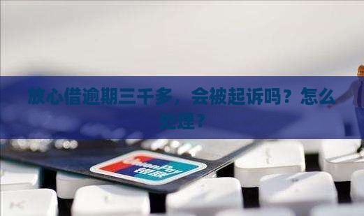 放心借逾期三千多 放心借逾期三千多