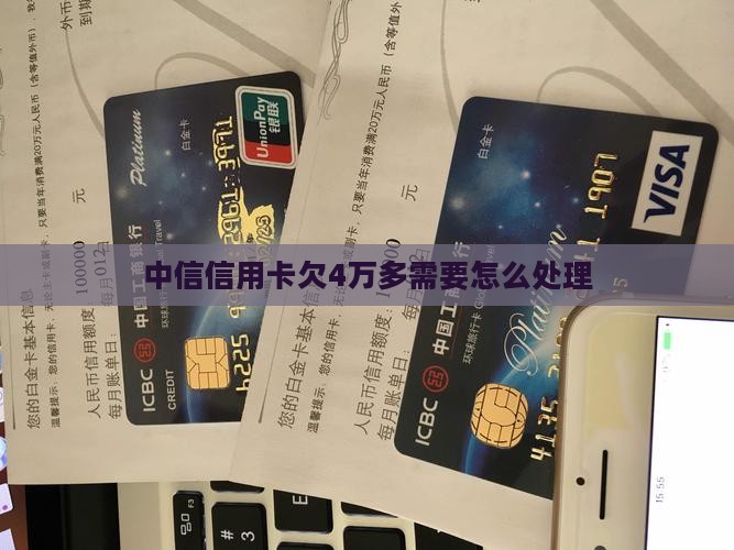 中信信用卡欠4万多需要怎么处理
