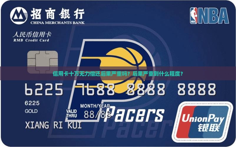 信用卡十万无力偿还后果严重吗