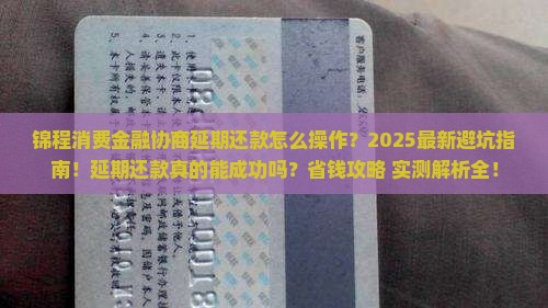 锦程消费金融协商延期还款指南