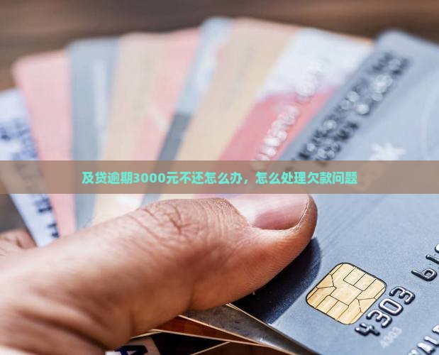 及贷逾期3000元不还怎么办，怎么处理欠款问题