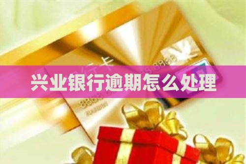 兴业银行逾期怎么处理