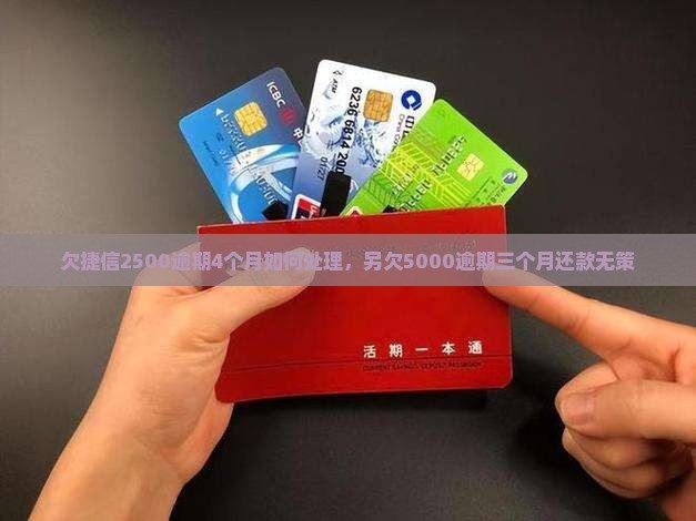 欠捷信2500逾期4个月如何处理，另欠5000逾期三个月还款无策