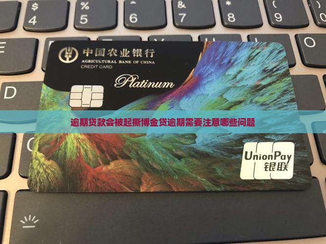 逾期贷款会被起撕博金贷逾期需要注意哪些问题