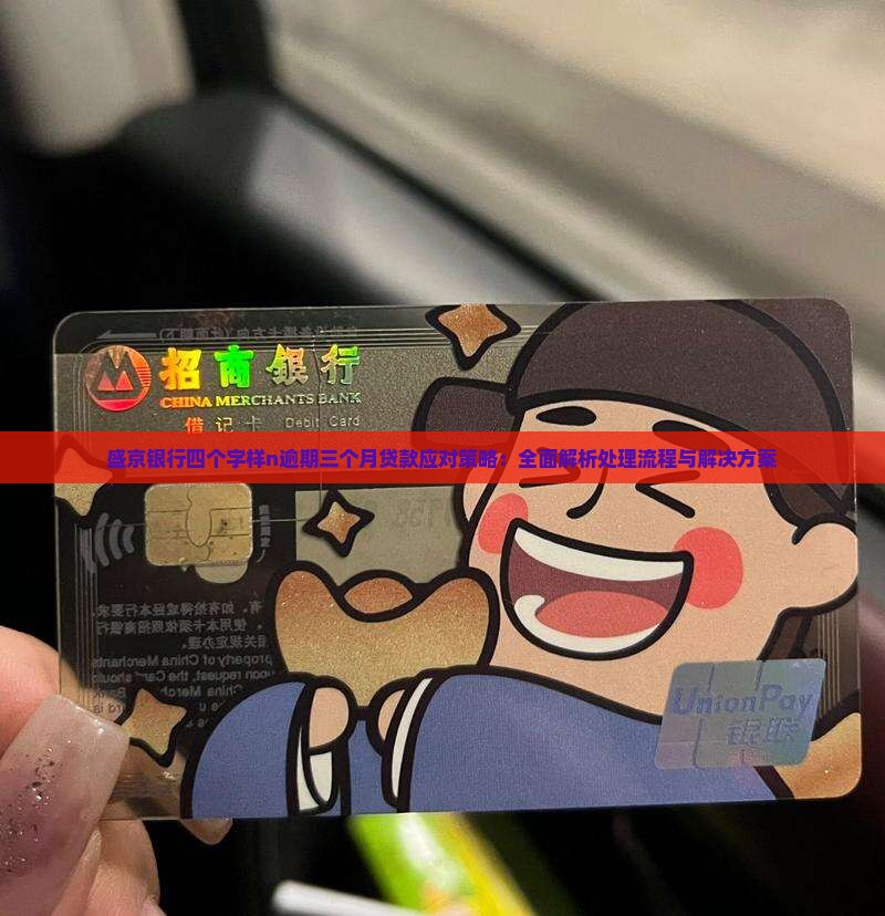 盛京银行四个字样n逾期三个月贷款应对策略：全面解析处理流程与解决方案