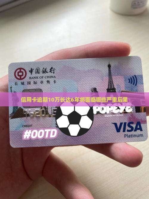信用卡欠10万逾期6年会有什么后果