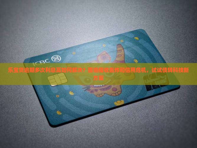 乐宝贷逾期多次利息高如何解决