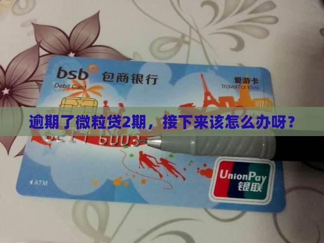 微粒贷头2期逾期怎么办 微粒贷头2期逾期怎么办
