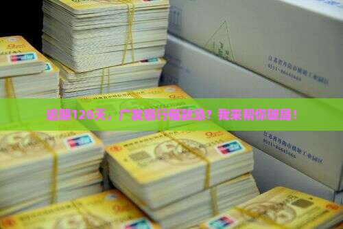 广发银行逾期120多天怎么办