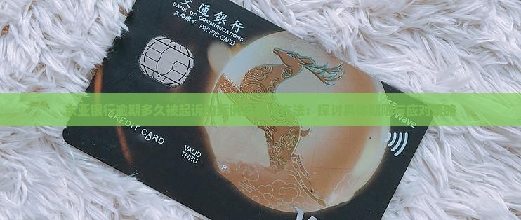 东亚银行逾期多久被起诉的案例及解决方法 东亚银行逾期多久被起诉的案例及解决方法