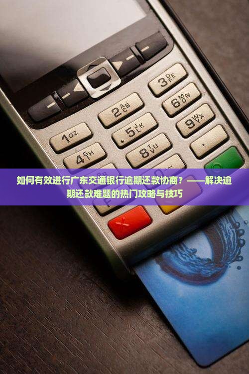 广东交通银行逾期还款协商怎么进行