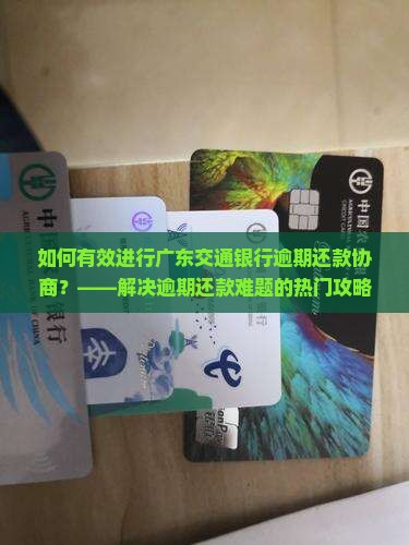 广东交通银行逾期还款协商怎么进行