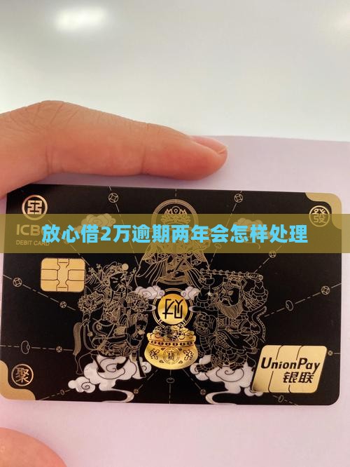 放心借2万逾期两年会怎样处理借款