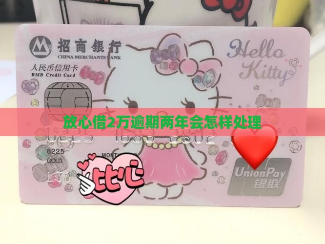 放心借2万逾期两年会怎样处理借款