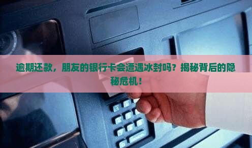 逾期还款会冻结朋友的银行卡吗