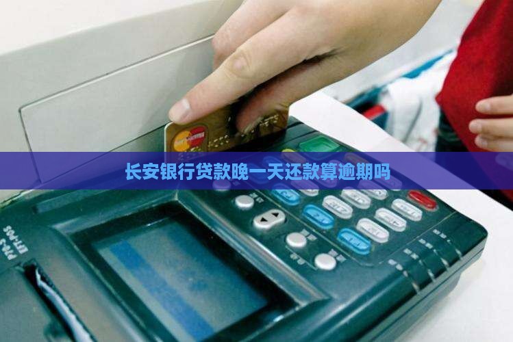 长安银行贷款晚一天还款算逾期吗
