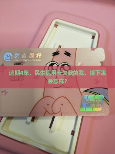 民生银行信用卡逾期四年会有什么后果
