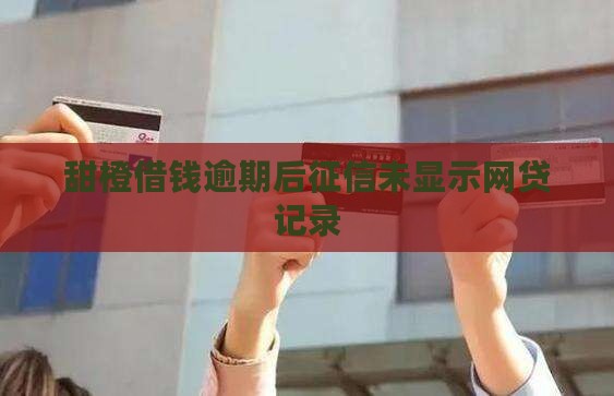 甜橙借钱逾期征信上没有显示 甜橙借钱逾期征信上没有显示