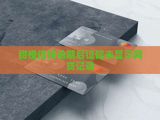 甜橙借钱逾期征信上没有显示 甜橙借钱逾期征信上没有显示