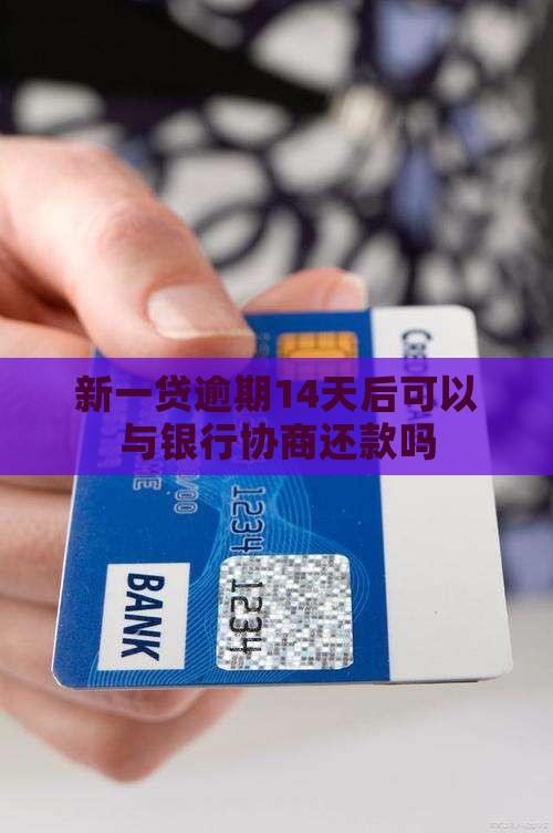 新一贷逾期14天后可以协商还款吗
