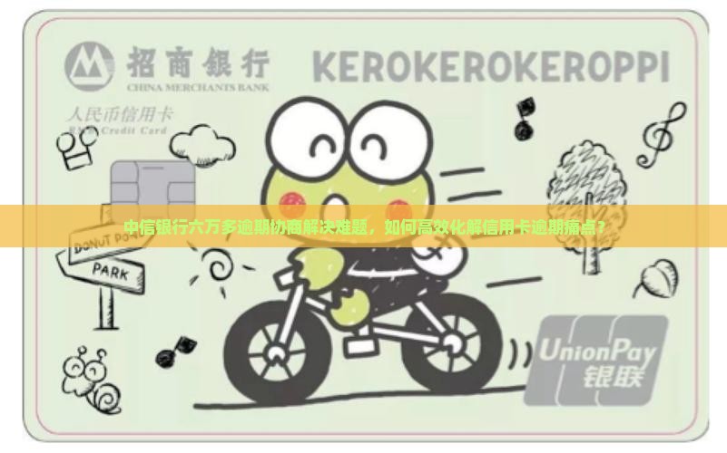 中信六万多逾期协商解决办法