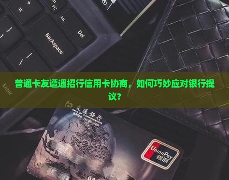 招商信用卡要我去银行协商如何应对