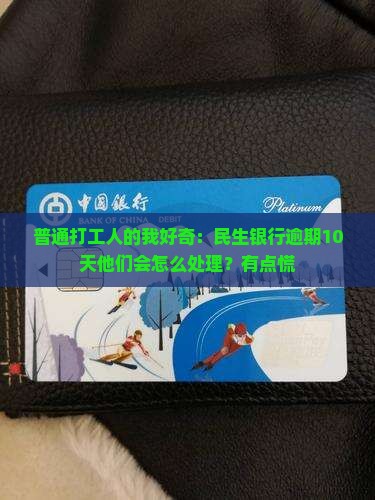 民生银行逾期十天会怎么样处理