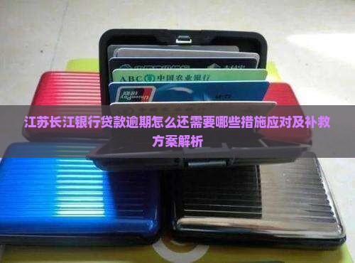 江苏长江银行贷款逾期怎么还需要哪些措施