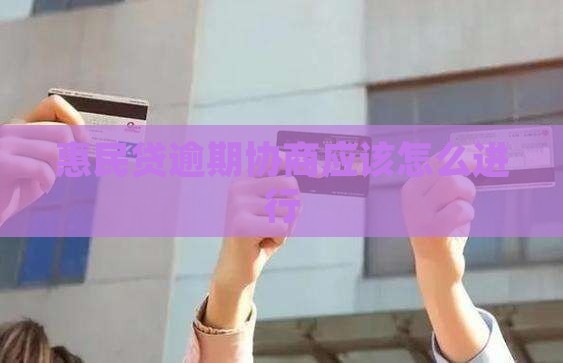 惠民贷逾期协商应该怎么进行