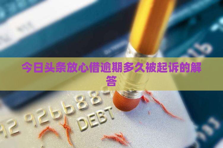 今日头条放心借逾期多久被起诉的解答