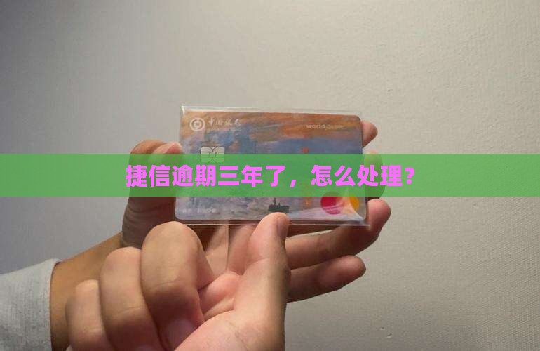 捷信逾期三年了怎么处理