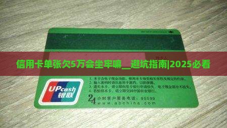 信用卡单张欠5万会坐牢嘛需要注意什么