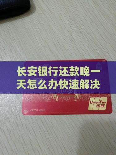 长安银行还款晚一天怎么办快速解决方法