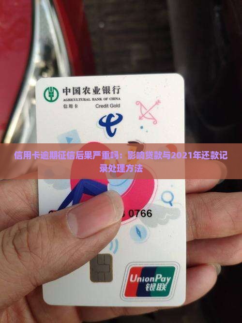 信用卡逾期征信后果严重吗：影响贷款与2021年还款记录处理方法