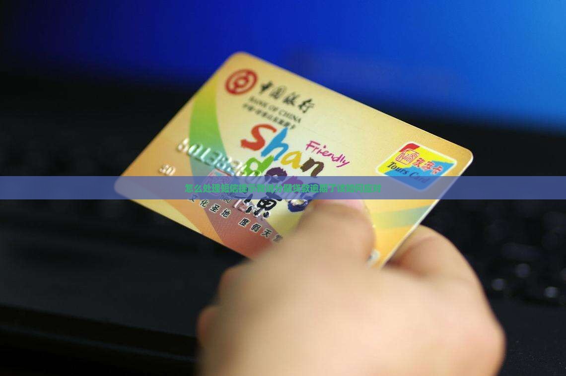 怎么处理短信提示我说分期贷款逾期了该如何应对