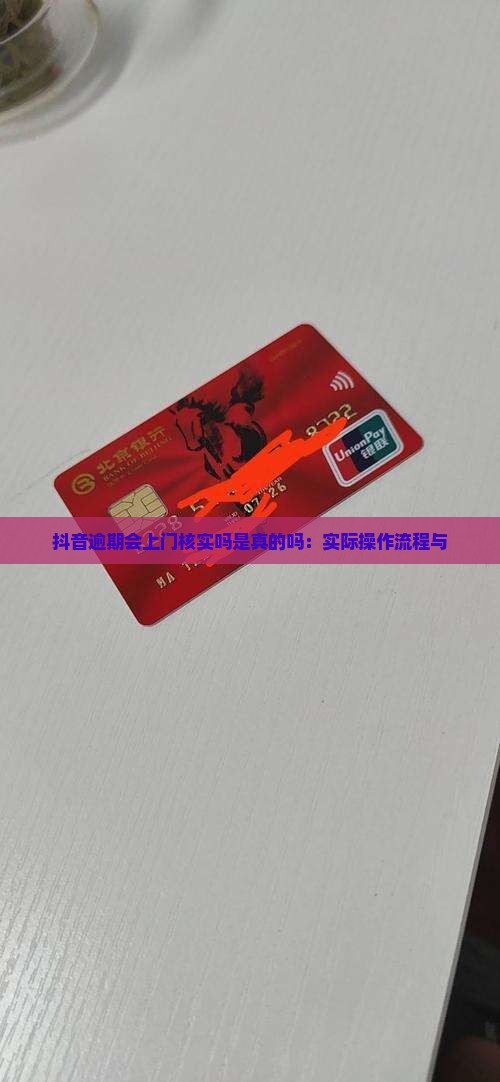抖音逾期会上门核实吗是真的吗：实际操作流程与