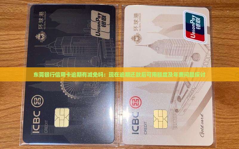 东莞银行信用卡逾期有减免吗：现在逾期还款后可用额度及年费问题探讨