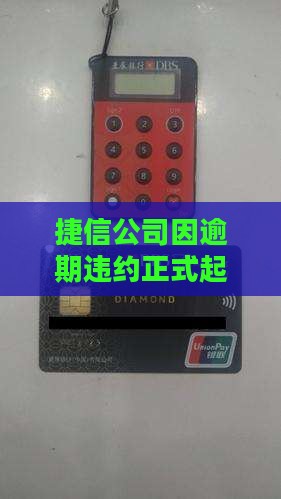 捷信公司因逾期违约正式起诉我方