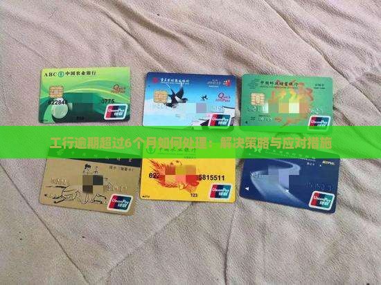 工行逾期超过6个月如何处理：解决策略与应对措施