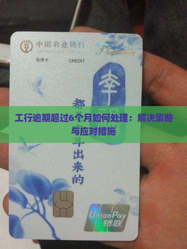 工行逾期超过6个月如何处理：解决策略与应对措施