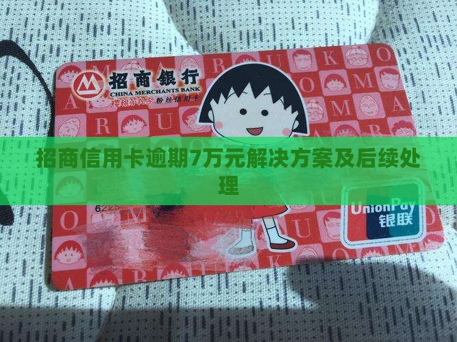 招商信用卡逾期7万元解决方案及后续处理