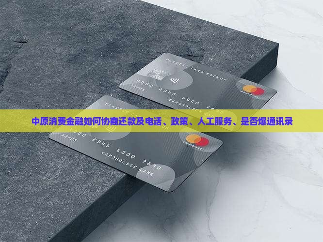 中原消费金融如何协商还款及电话、政策、人工服务、是否爆通讯录