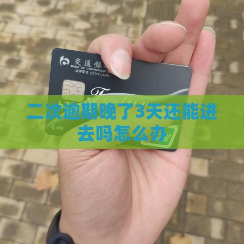 二次逾期晚了3天还能进去吗怎么办