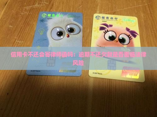 信用卡不还会寄律师函吗：逾期不还欠款是否面临法律风险