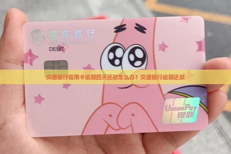 交通银行信用卡逾期四天还款怎么办？交通银行逾期还款