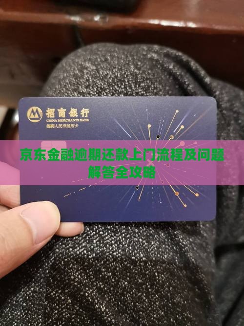 京东金融逾期还款上门流程及问题解答全攻略