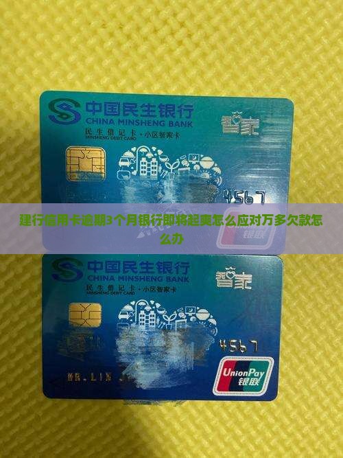 建行信用卡逾期3个月银行即将起爽怎么应对万多欠款怎么办