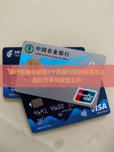 建行信用卡逾期3个月银行即将起爽怎么应对万多欠款怎么办