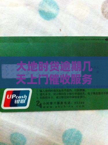 大地时贷逾期几天上门催收服务多久