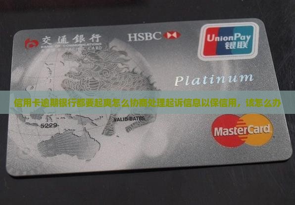 信用卡逾期银行都要起爽怎么协商处理起诉信息以保信用，该怎么办